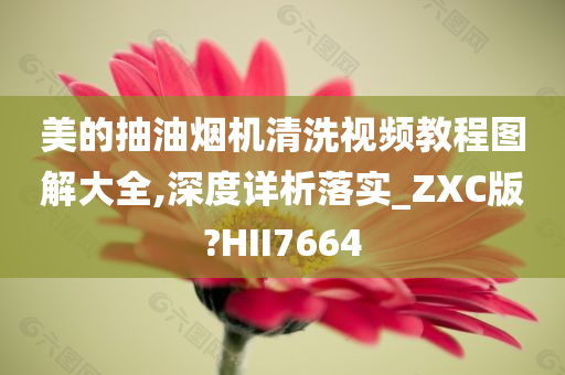 美的抽油烟机清洗视频教程图解大全,深度详析落实_ZXC版?HII7664