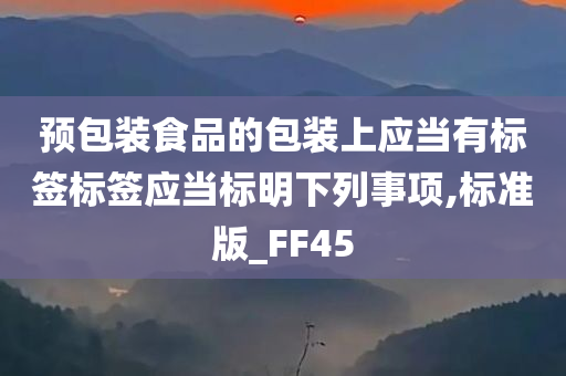 预包装食品的包装上应当有标签标签应当标明下列事项,标准版_FF45