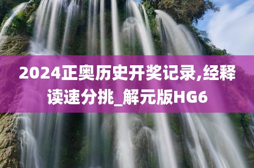 2024正奥历史开奖记录,经释读速分挑_解元版HG6