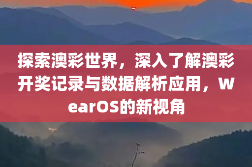 探索澳彩世界，深入了解澳彩开奖记录与数据解析应用，WearOS的新视角