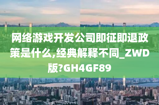 网络游戏开发公司即征即退政策是什么,经典解释不同_ZWD版?GH4GF89