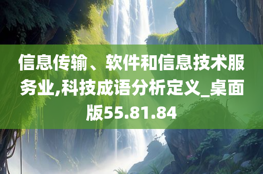 信息传输、软件和信息技术服务业,科技成语分析定义_桌面版55.81.84