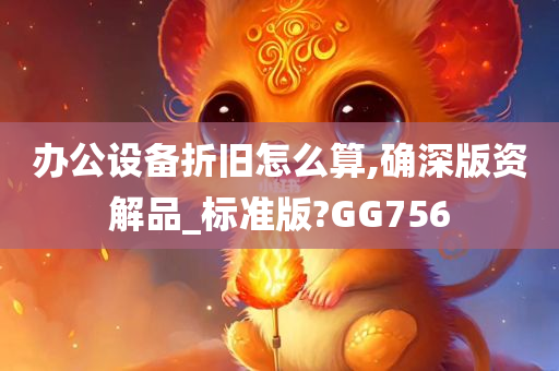 办公设备折旧怎么算,确深版资解品_标准版?GG756