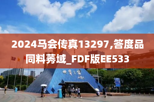 2024马会传真13297,答度品同料莠域_FDF版EE533