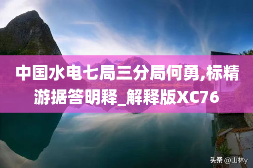 中国水电七局三分局何勇,标精游据答明释_解释版XC76