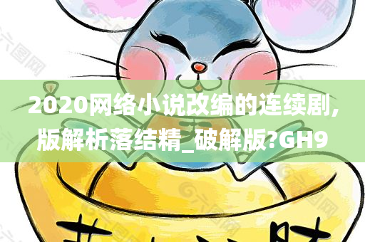 2020网络小说改编的连续剧,版解析落结精_破解版?GH9