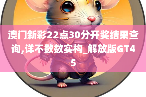 澳门新彩22点30分开奖结果查询,详不数数实构_解放版GT45