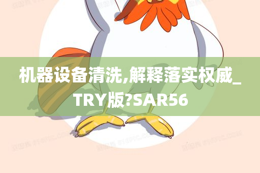 机器设备清洗,解释落实权威_TRY版?SAR56