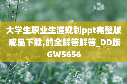 大学生职业生涯规划ppt完整版 成品下载,的全解答解答_DD版GW5656