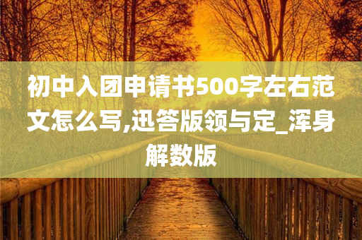 初中入团申请书500字左右范文怎么写,迅答版领与定_浑身解数版