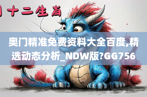 奥门精准免费资料大全百度,精选动态分析_NDW版?GG756