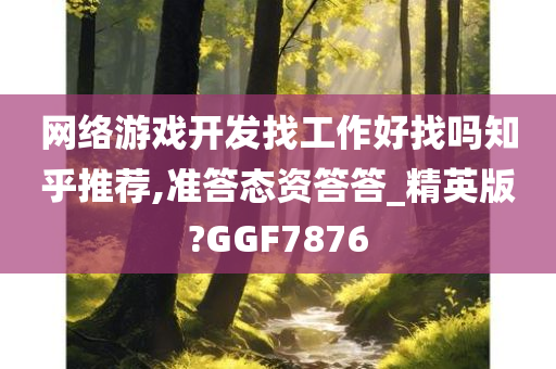 网络游戏开发找工作好找吗知乎推荐,准答态资答答_精英版?GGF7876