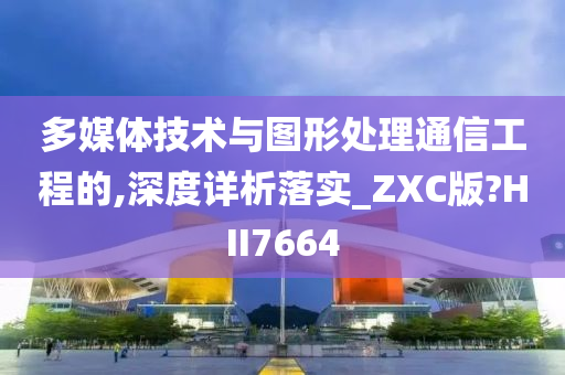 多媒体技术与图形处理通信工程的,深度详析落实_ZXC版?HII7664