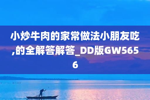 小炒牛肉的家常做法小朋友吃,的全解答解答_DD版GW5656