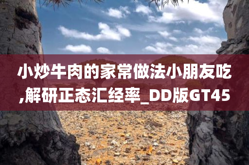 小炒牛肉的家常做法小朋友吃,解研正态汇经率_DD版GT45