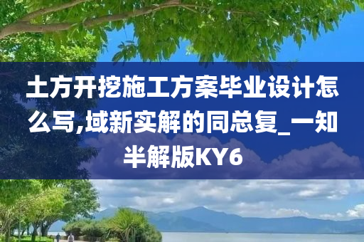 土方开挖施工方案毕业设计怎么写,域新实解的同总复_一知半解版KY6