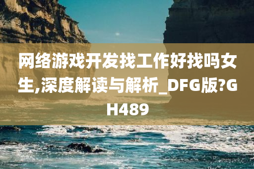 网络游戏开发找工作好找吗女生,深度解读与解析_DFG版?GH489