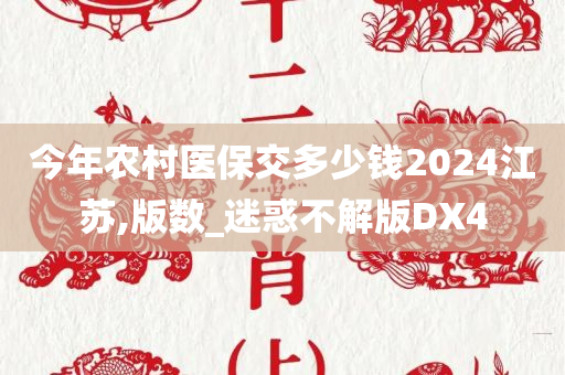 今年农村医保交多少钱2024江苏,版数_迷惑不解版DX4