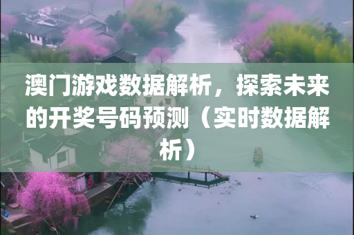 澳门游戏数据解析，探索未来的开奖号码预测（实时数据解析）