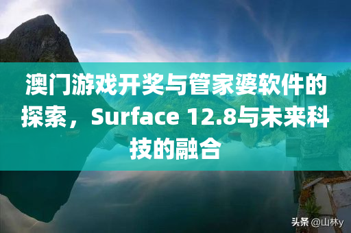 澳门游戏开奖与管家婆软件的探索，Surface 12.8与未来科技的融合