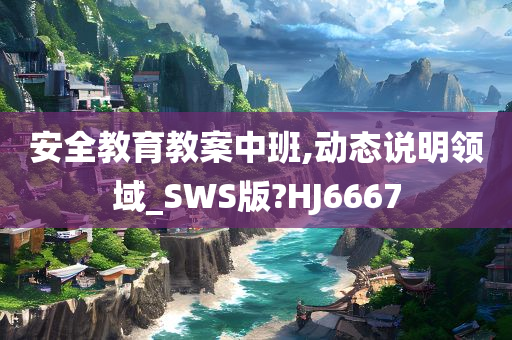 安全教育教案中班,动态说明领域_SWS版?HJ6667