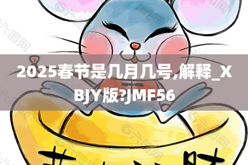 2025春节是几月几号,解释_XBJY版?JMF56