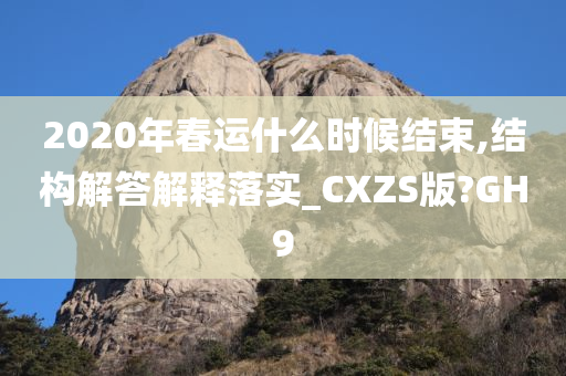 2020年春运什么时候结束,结构解答解释落实_CXZS版?GH9