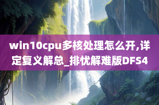 win10cpu多核处理怎么开,详定复义解总_排忧解难版DFS4