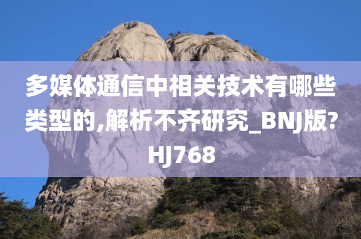 多媒体通信中相关技术有哪些类型的,解析不齐研究_BNJ版?HJ768