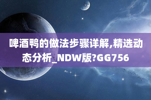 啤酒鸭的做法步骤详解,精选动态分析_NDW版?GG756