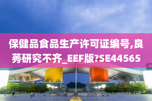 保健品食品生产许可证编号,良莠研究不齐_EEF版?SE44565