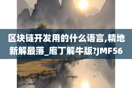 区块链开发用的什么语言,精地新解最落_庖丁解牛版?JMF56