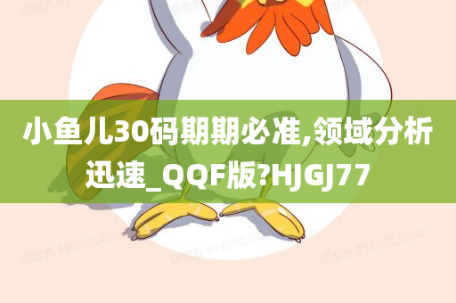 小鱼儿30码期期必准,领域分析迅速_QQF版?HJGJ77