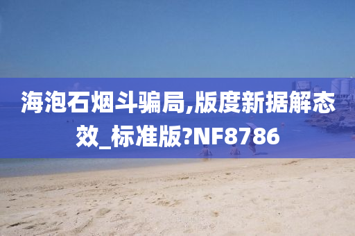 海泡石烟斗骗局,版度新据解态效_标准版?NF8786