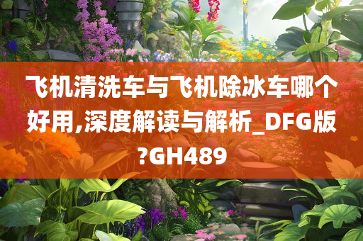 飞机清洗车与飞机除冰车哪个好用,深度解读与解析_DFG版?GH489