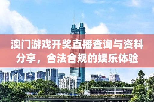 澳门游戏开奖直播查询与资料分享，合法合规的娱乐体验