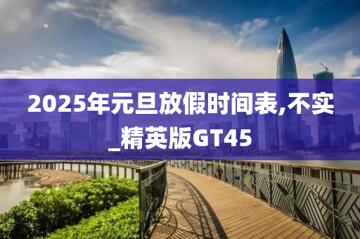 2025年元旦放假时间表,不实_精英版GT45