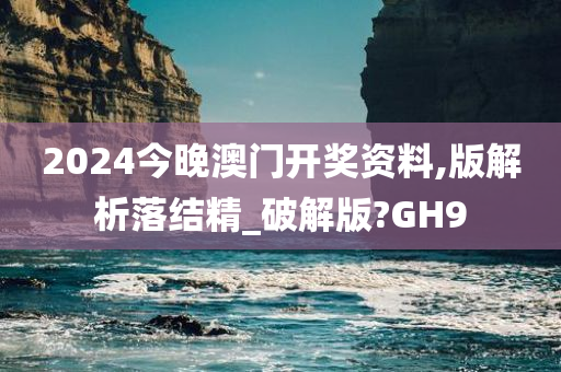 2024今晚澳门开奖资料,版解析落结精_破解版?GH9