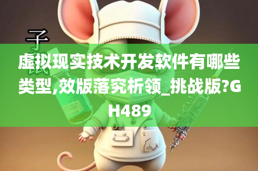 虚拟现实技术开发软件有哪些类型,效版落究析领_挑战版?GH489