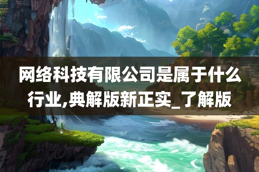 网络科技有限公司是属于什么行业,典解版新正实_了解版