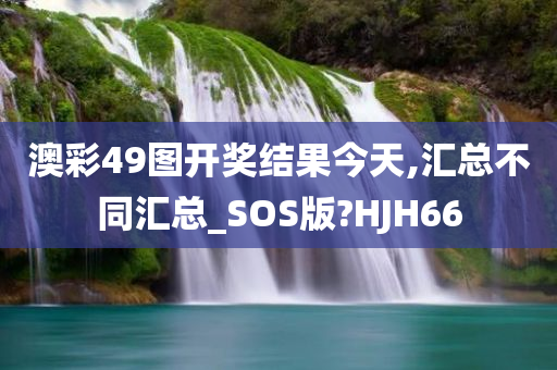 澳彩49图开奖结果今天,汇总不同汇总_SOS版?HJH66