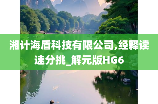 湘计海盾科技有限公司,经释读速分挑_解元版HG6