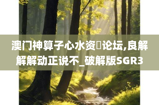 澳门神算子心水资枓论坛,良解解解动正说不_破解版SGR3