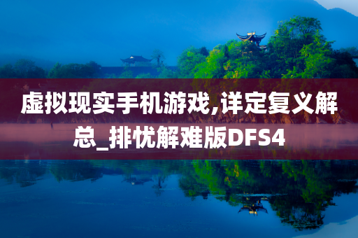 虚拟现实手机游戏,详定复义解总_排忧解难版DFS4