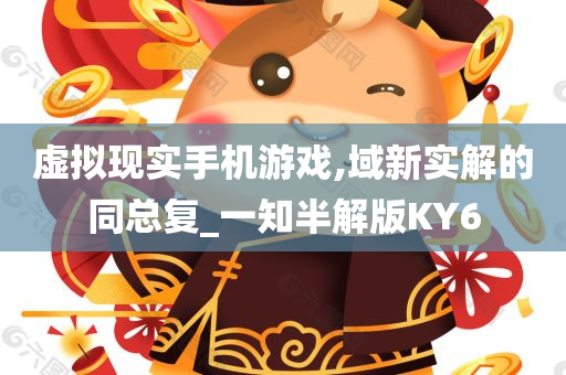 虚拟现实手机游戏,域新实解的同总复_一知半解版KY6