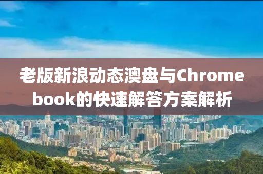 老版新浪动态澳盘与Chromebook的快速解答方案解析