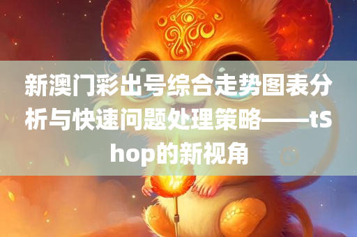 新澳门彩出号综合走势图表分析与快速问题处理策略——tShop的新视角