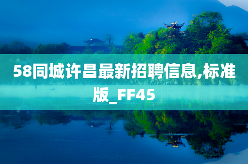 58同城许昌最新招聘信息,标准版_FF45