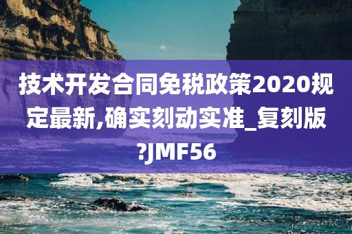 技术开发合同免税政策2020规定最新,确实刻动实准_复刻版?JMF56