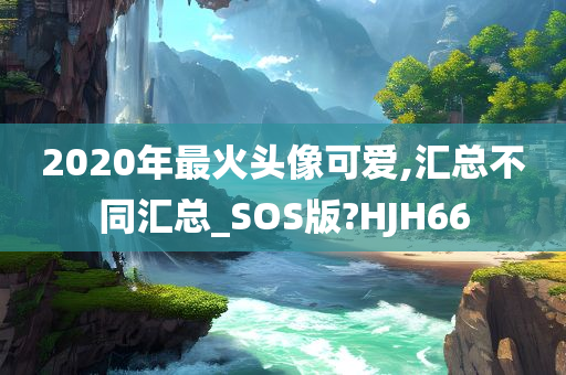 2020年最火头像可爱,汇总不同汇总_SOS版?HJH66